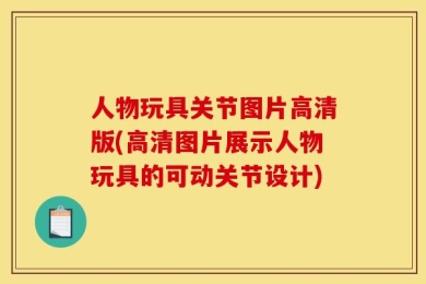 人物玩具关节图片高清版(高清图片展示人物玩具的可动关节设计)