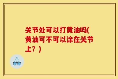 关节处可以打黄油吗(黄油可不可以涂在关节上？)