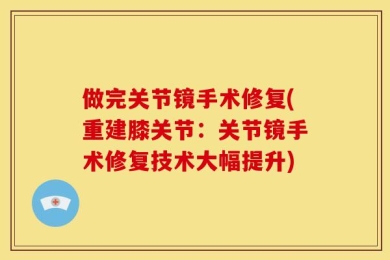 做完关节镜手术修复(重建膝关节：关节镜手术修复技术大幅提升)