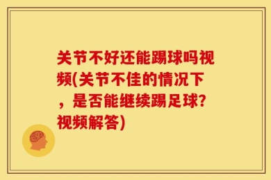 关节不好还能踢球吗视频(关节不佳的情况下，是否能继续踢足球？视频解答)