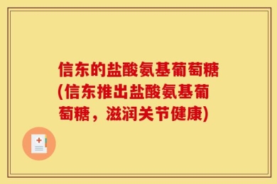 信东的盐酸氨基葡萄糖(信东推出盐酸氨基葡萄糖，滋润关节健康)
