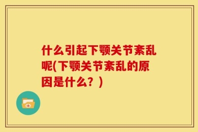 什么引起下颚关节紊乱呢(下颚关节紊乱的原因是什么？)