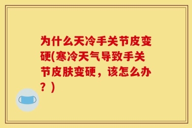 为什么天冷手关节皮变硬(寒冷天气导致手关节皮肤变硬，该怎么办？)