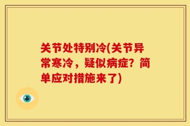 关节处特别冷(关节异常寒冷，疑似病症？简单应对措施来了)