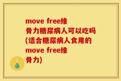 move free维骨力糖尿病人可以吃吗(适合糖尿病人食用的move free维骨力)