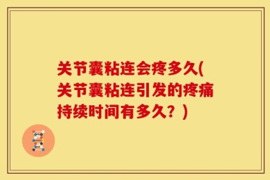 关节囊粘连会疼多久(关节囊粘连引发的疼痛持续时间有多久？)