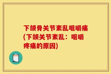 下颌骨关节紊乱咀嚼痛(下颌关节紊乱：咀嚼疼痛的原因)