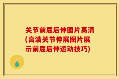 关节前屈后伸图片高清(高清关节伸展图片展示前屈后伸运动技巧)