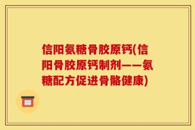 信阳氨糖骨胶原钙(信阳骨胶原钙制剂——氨糖配方促进骨骼健康)