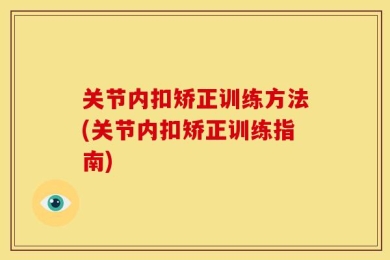 关节内扣矫正训练方法(关节内扣矫正训练指南)