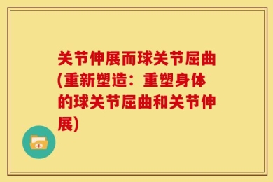 关节伸展而球关节屈曲(重新塑造：重塑身体的球关节屈曲和关节伸展)