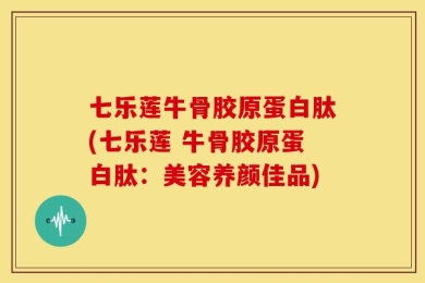 七乐莲牛骨胶原蛋白肽(七乐莲 牛骨胶原蛋白肽：美容养颜佳品)