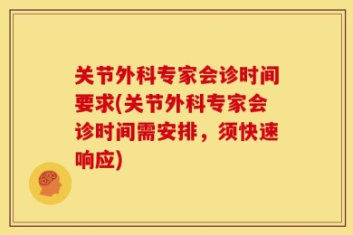 关节外科专家会诊时间要求(关节外科专家会诊时间需安排，须快速响应)