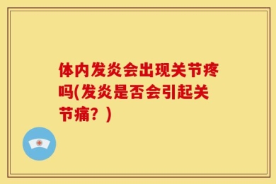 体内发炎会出现关节疼吗(发炎是否会引起关节痛？)