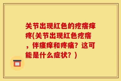 关节出现红色的疙瘩痒疼(关节出现红色疙瘩，伴瘙痒和疼痛？这可能是什么症状？)