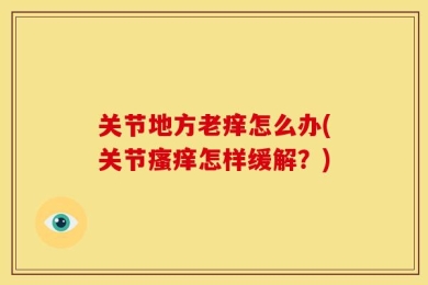 关节地方老痒怎么办(关节瘙痒怎样缓解？)