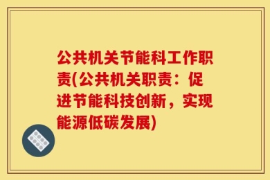 公共机关节能科工作职责(公共机关职责：促进节能科技创新，实现能源低碳发展)