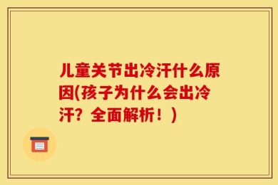 儿童关节出冷汗什么原因(孩子为什么会出冷汗？全面解析！)