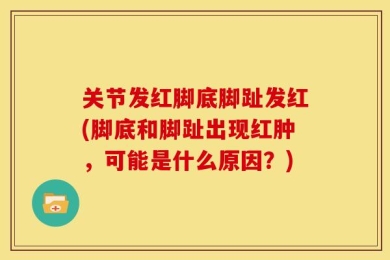 关节发红脚底脚趾发红(脚底和脚趾出现红肿，可能是什么原因？)