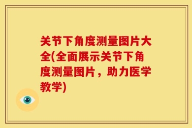 关节下角度测量图片大全(全面展示关节下角度测量图片，助力医学教学)
