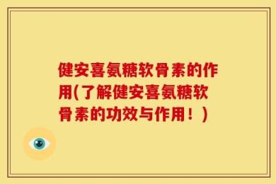 健安喜氨糖软骨素的作用(了解健安喜氨糖软骨素的功效与作用！)