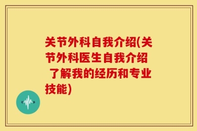 关节外科自我介绍(关节外科医生自我介绍  了解我的经历和专业技能)