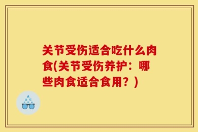 关节受伤适合吃什么肉食(关节受伤养护：哪些肉食适合食用？)