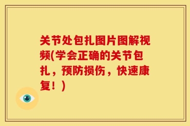 关节处包扎图片图解视频(学会正确的关节包扎，预防损伤，快速康复！)