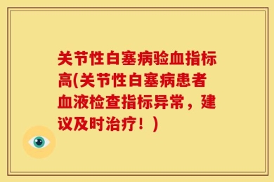 关节性白塞病验血指标高(关节性白塞病患者血液检查指标异常，建议及时治疗！)