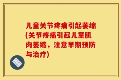 儿童关节疼痛引起萎缩(关节疼痛引起儿童肌肉萎缩，注意早期预防与治疗)