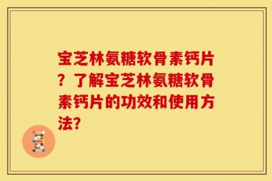 宝芝林氨糖软骨素钙片？了解宝芝林氨糖软骨素钙片的功效和使用方法？