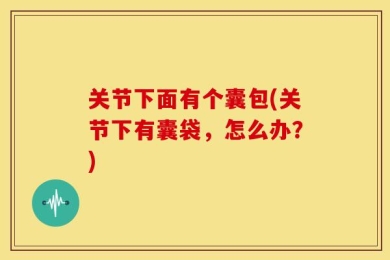 关节下面有个囊包(关节下有囊袋，怎么办？)