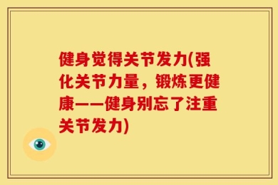 健身觉得关节发力(强化关节力量，锻炼更健康——健身别忘了注重关节发力)