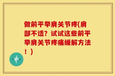 做前平举肩关节疼(肩部不适？试试这些前平举肩关节疼痛缓解方法！)