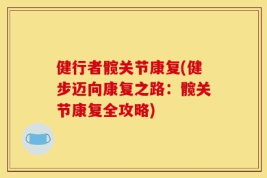 健行者髋关节康复(健步迈向康复之路：髋关节康复全攻略)