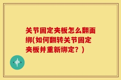 关节固定夹板怎么翻面绑(如何翻转关节固定夹板并重新绑定？)