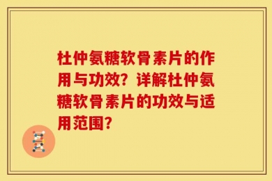 杜仲氨糖软骨素片的作用与功效？详解杜仲氨糖软骨素片的功效与适用范围？
