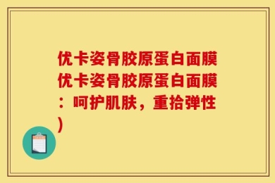 优卡姿骨胶原蛋白面膜优卡姿骨胶原蛋白面膜：呵护肌肤，重拾弹性)