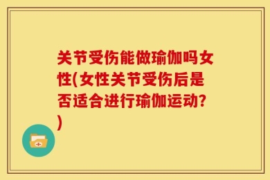 关节受伤能做瑜伽吗女性(女性关节受伤后是否适合进行瑜伽运动？)