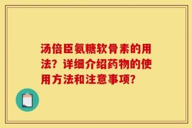 汤倍臣氨糖软骨素的用法？详细介绍药物的使用方法和注意事项？