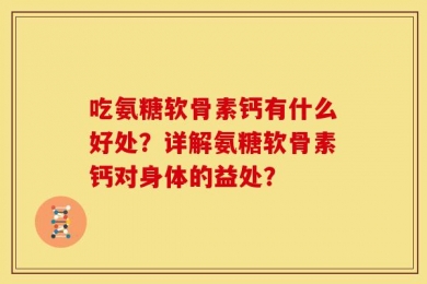 吃氨糖软骨素钙有什么好处？详解氨糖软骨素钙对身体的益处？