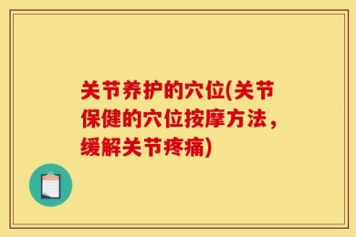 关节养护的穴位(关节保健的穴位按摩方法，缓解关节疼痛)