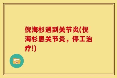 倪海杉遇到关节炎(倪海杉患关节炎，停工治疗!)