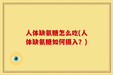 人体缺氨糖怎么吃(人体缺氨糖如何摄入？)