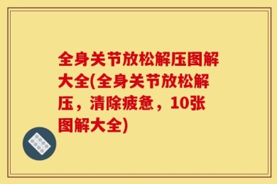 全身关节放松解压图解大全(全身关节放松解压，清除疲惫，10张图解大全)