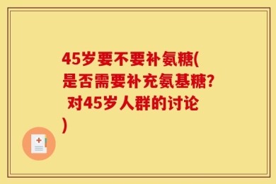 45岁要不要补氨糖(是否需要补充氨基糖？ 对45岁人群的讨论)