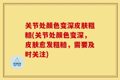 关节处颜色变深皮肤粗糙(关节处颜色变深，皮肤愈发粗糙，需要及时关注)