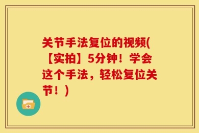 关节手法复位的视频(【实拍】5分钟！学会这个手法，轻松复位关节！)
