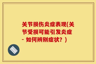 关节损伤炎症表现(关节受损可能引发炎症 - 如何辨别症状？)