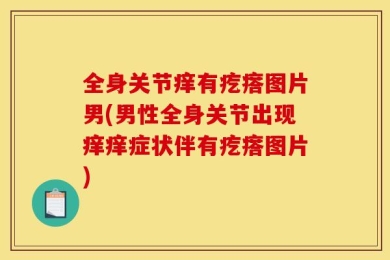 全身关节痒有疙瘩图片男(男性全身关节出现痒痒症状伴有疙瘩图片)
